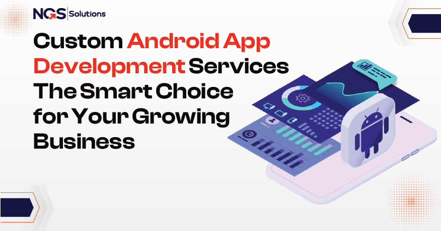 Custom Android App Development Services The Smart Choice for Your Growing Business