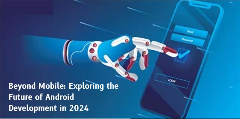 The Future of Android App Development What’s Next for 2024 and Beyond