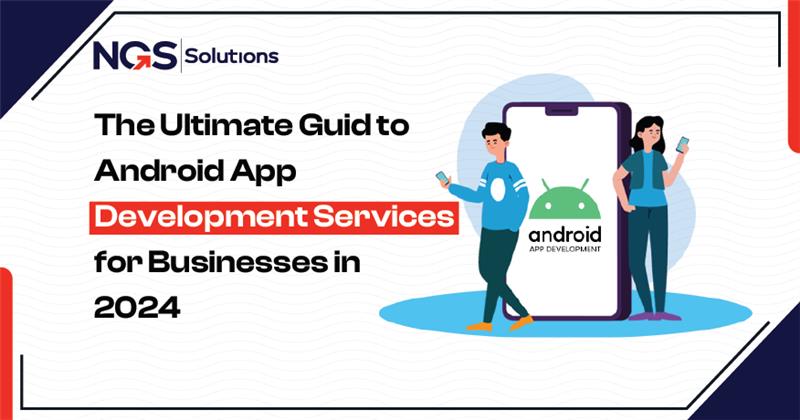 The Ultimate Guide to Android App Development Services for Businesses in 2024